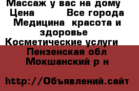 Массаж у вас на дому › Цена ­ 700 - Все города Медицина, красота и здоровье » Косметические услуги   . Пензенская обл.,Мокшанский р-н